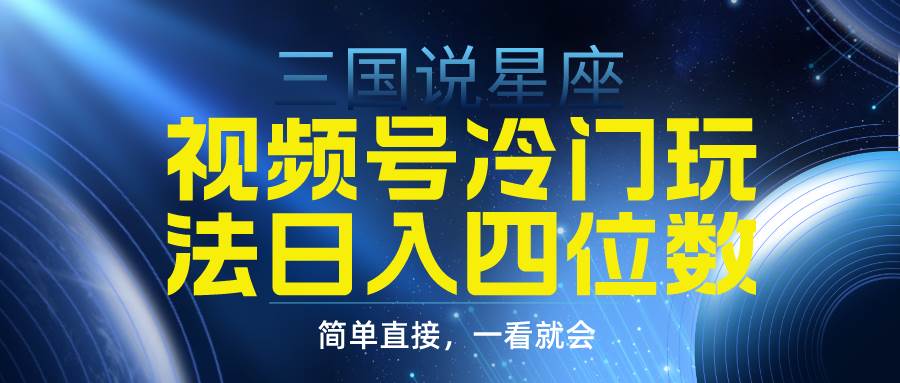 视频号掘金冷门玩法，三国星座赛道，日入四位数（教程+素材）云创网-网创项目资源站-副业项目-创业项目-搞钱项目云创网