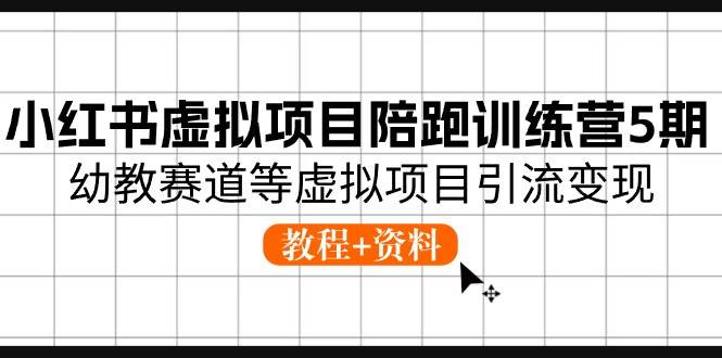 小红书虚拟项目陪跑训练营5期，幼教赛道等虚拟项目引流变现 (教程+资料)云创网-网创项目资源站-副业项目-创业项目-搞钱项目云创网