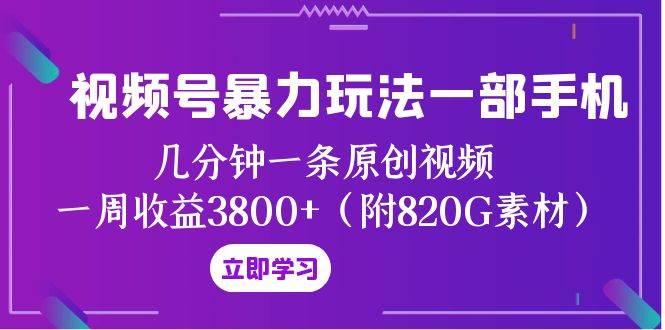 视频号暴力玩法一部手机 几分钟一条原创视频 一周收益3800+（附820G素材）网创吧-网创项目资源站-副业项目-创业项目-搞钱项目云创网