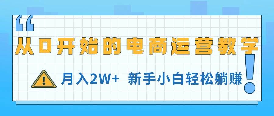 从0开始的电商运营教学，月入2W+，新手小白轻松躺赚云创网-网创项目资源站-副业项目-创业项目-搞钱项目云创网