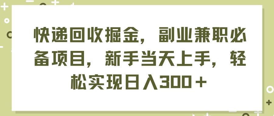 快递回收掘金，副业兼职必备项目，新手当天上手，轻松实现日入300＋云创网-网创项目资源站-副业项目-创业项目-搞钱项目云创网