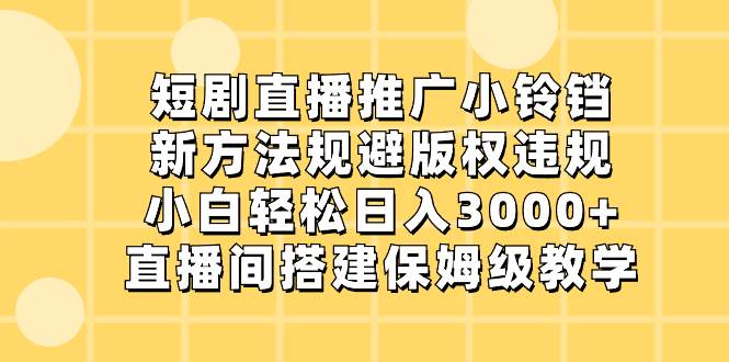 短剧直播推广小铃铛，新方法规避版权违规，小白轻松日入3000+，直播间搭…云创网-网创项目资源站-副业项目-创业项目-搞钱项目云创网