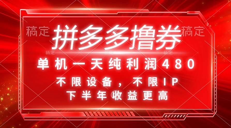 拼多多撸券，单机一天纯利润480，下半年收益更高，不限设备，不限IP。云创网-网创项目资源站-副业项目-创业项目-搞钱项目云创网