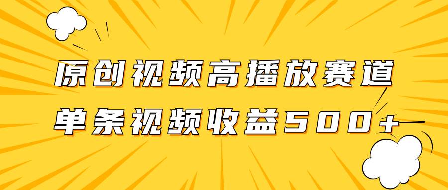 原创视频高播放赛道掘金项目玩法，播放量越高收益越高，单条视频收益500+云创网-网创项目资源站-副业项目-创业项目-搞钱项目云创网