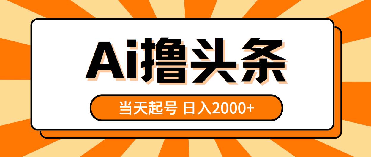 AI撸头条，当天起号，第二天见收益，日入2000+云创网-网创项目资源站-副业项目-创业项目-搞钱项目云创网