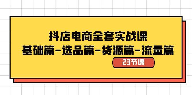 抖店电商全套实战课：基础篇-选品篇-货源篇-流量篇（23节课）云创网-网创项目资源站-副业项目-创业项目-搞钱项目云创网