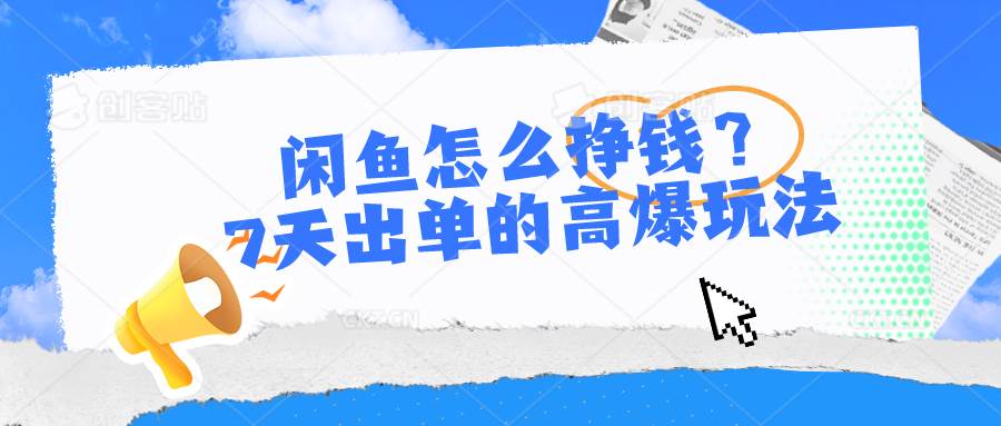 闲鱼怎么挣钱？7天出单的高爆玩法云创网-网创项目资源站-副业项目-创业项目-搞钱项目云创网