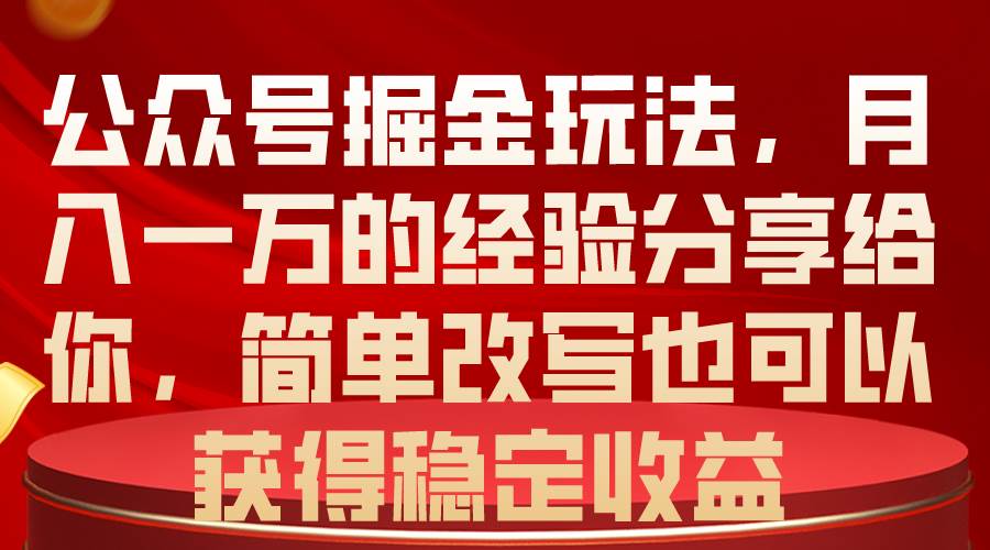 公众号掘金玩法，月入一万的经验分享给你，简单改写也可以获得稳定收益云创网-网创项目资源站-副业项目-创业项目-搞钱项目云创网