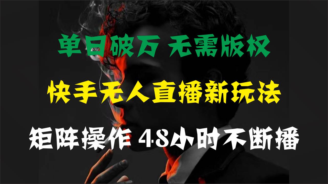 单日破万，快手无人直播新玩法，无需版权，支持矩阵操作，48小时不断播云创网-网创项目资源站-副业项目-创业项目-搞钱项目云创网