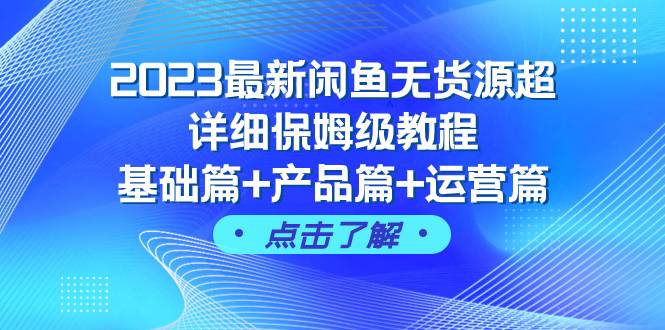 2023最新闲鱼无货源超详细保姆级教程，基础篇+产品篇+运营篇（43节课）云创网-网创项目资源站-副业项目-创业项目-搞钱项目云创网