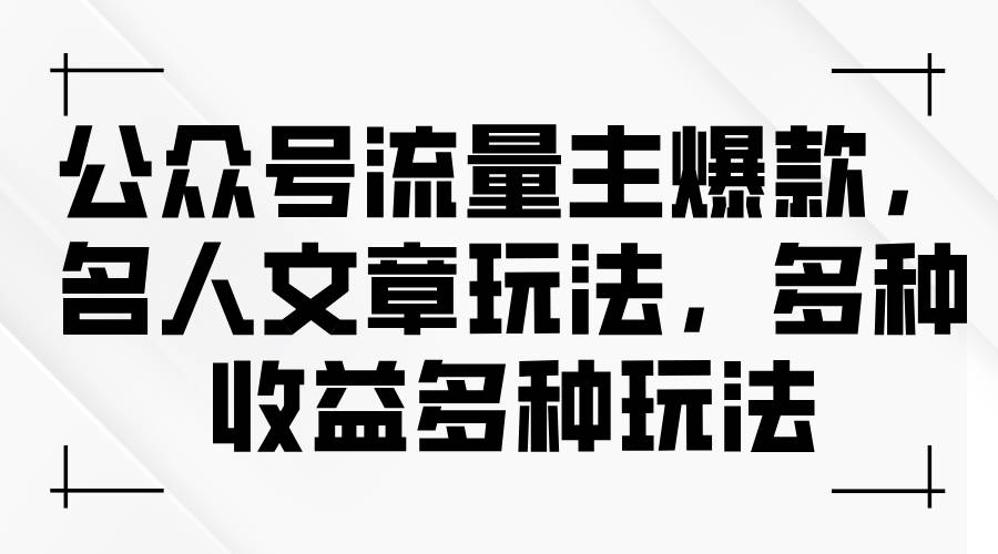 公众号流量主爆款，名人文章玩法，多种收益多种玩法云创网-网创项目资源站-副业项目-创业项目-搞钱项目云创网