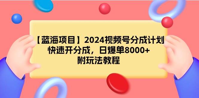 【蓝海项目】2024视频号分成计划，快速开分成，日爆单8000+，附玩法教程云创网-网创项目资源站-副业项目-创业项目-搞钱项目云创网