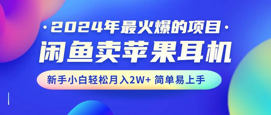 2024年最火爆的项目，闲鱼卖苹果耳机，新手小白轻松月入2W+简单易上手云创网-网创项目资源站-副业项目-创业项目-搞钱项目云创网