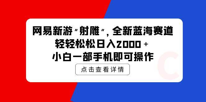 网易新游 射雕 全新蓝海赛道，轻松日入2000＋小白一部手机即可操作云创网-网创项目资源站-副业项目-创业项目-搞钱项目云创网