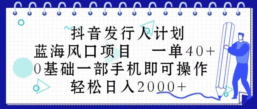 抖音发行人计划，蓝海风口项目 一单40，0基础一部手机即可操作 日入2000＋云创网-网创项目资源站-副业项目-创业项目-搞钱项目云创网