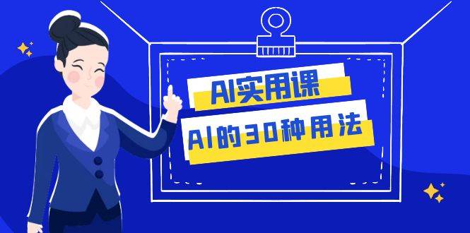 AI·实用课：Al的·30种用法，工作效率提升数倍（31节课）云创网-网创项目资源站-副业项目-创业项目-搞钱项目云创网