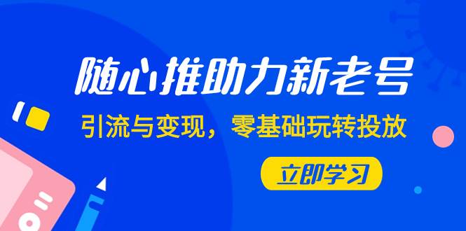 随心推-助力新老号，引流与变现，零基础玩转投放（7节课）云创网-网创项目资源站-副业项目-创业项目-搞钱项目云创网