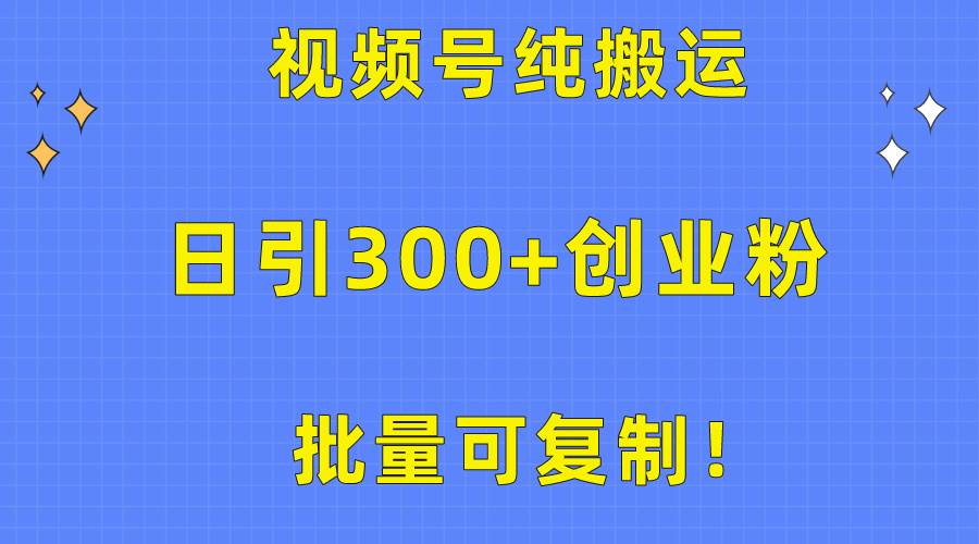 批量可复制！视频号纯搬运日引300+创业粉教程！云创网-网创项目资源站-副业项目-创业项目-搞钱项目云创网