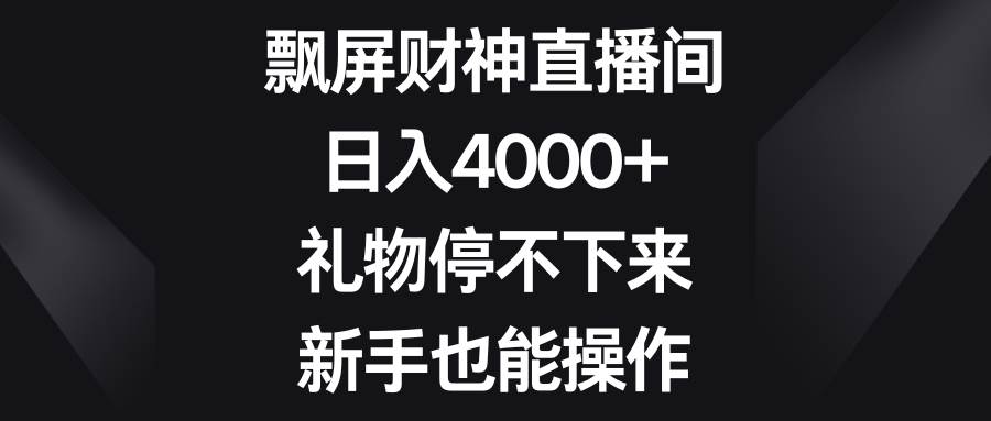 飘屏财神直播间，日入4000+，礼物停不下来，新手也能操作云创网-网创项目资源站-副业项目-创业项目-搞钱项目云创网