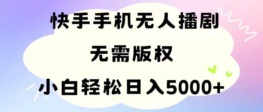 手机快手无人播剧，无需硬改，轻松解决版权问题，小白轻松日入5000+云创网-网创项目资源站-副业项目-创业项目-搞钱项目云创网