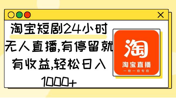 淘宝短剧24小时无人直播，有停留就有收益,轻松日入1000+云创网-网创项目资源站-副业项目-创业项目-搞钱项目云创网