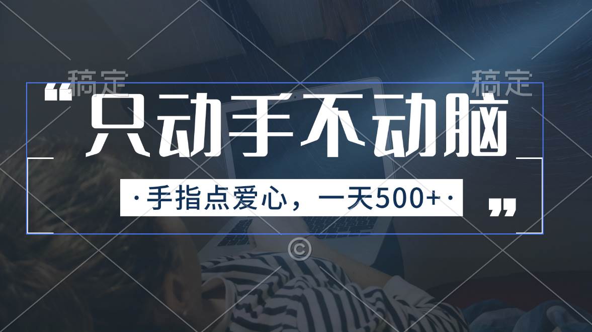 只动手不动脑，手指点爱心，每天500+云创网-网创项目资源站-副业项目-创业项目-搞钱项目云创网