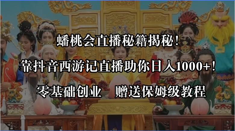 蟠桃会直播秘籍揭秘！靠抖音西游记直播日入1000+零基础创业，赠保姆级教程云创网-网创项目资源站-副业项目-创业项目-搞钱项目云创网