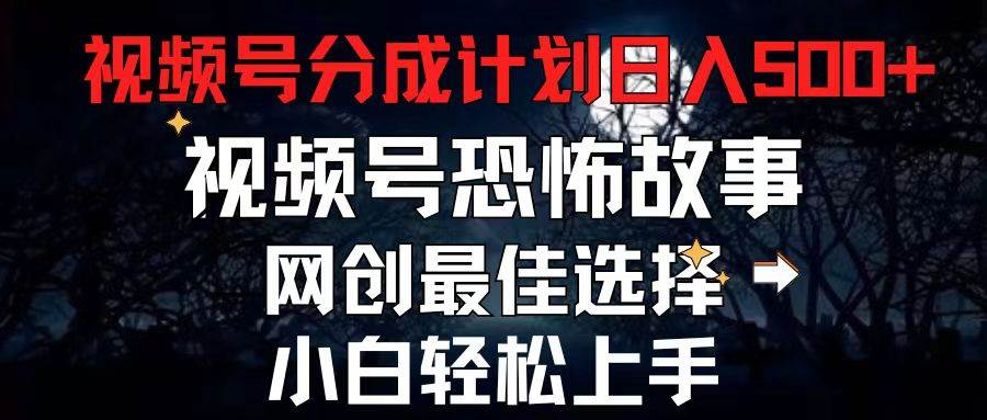 2024最新视频号分成计划，每天5分钟轻松月入500+，恐怖故事赛道,云创网-网创项目资源站-副业项目-创业项目-搞钱项目云创网