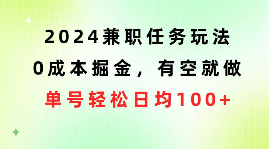 2024兼职任务玩法 0成本掘金，有空就做 单号轻松日均100+云创网-网创项目资源站-副业项目-创业项目-搞钱项目云创网