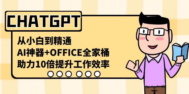 CHATGPT-从小白到精通，AI神器+OFFICE全家桶，助力10倍提升工作效率云创网-网创项目资源站-副业项目-创业项目-搞钱项目云创网