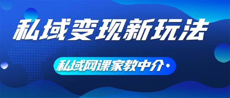 私域变现新玩法，网课家教中介，只做渠道和流量，让大学生给你打工、0…云创网-网创项目资源站-副业项目-创业项目-搞钱项目云创网