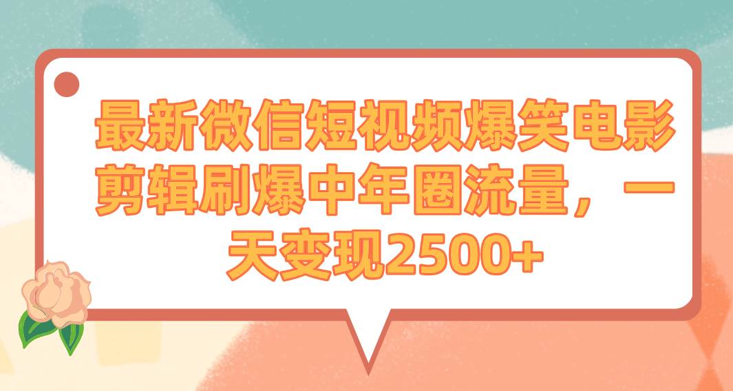 最新微信短视频爆笑电影剪辑刷爆中年圈流量，一天变现2500+云创网-网创项目资源站-副业项目-创业项目-搞钱项目云创网