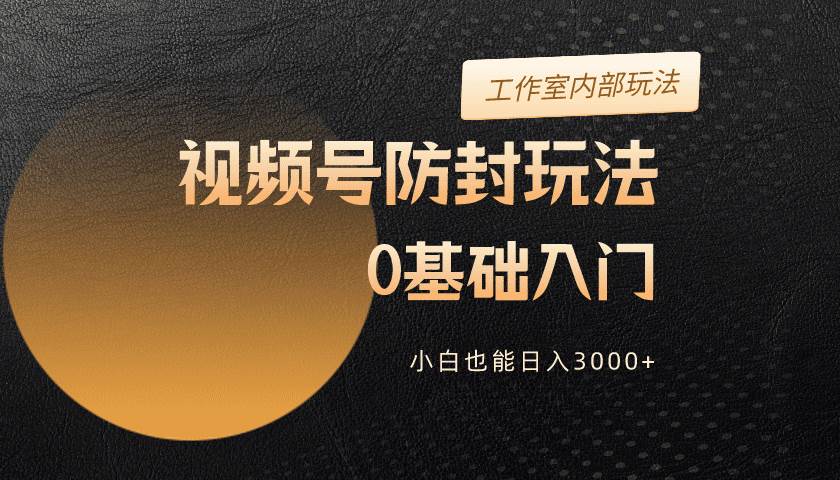 2024视频号升级防封玩法，零基础入门，小白也能日入3000+云创网-网创项目资源站-副业项目-创业项目-搞钱项目云创网