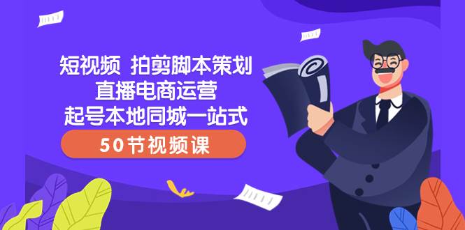 短视频 拍剪脚本策划直播电商运营起号本地同城一站式（50节视频课）云创网-网创项目资源站-副业项目-创业项目-搞钱项目云创网