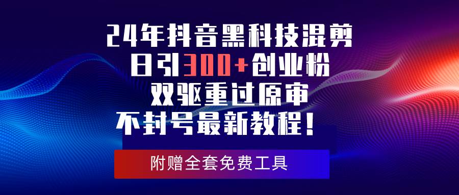 24年抖音黑科技混剪日引300+创业粉，双驱重过原审不封号最新教程！云创网-网创项目资源站-副业项目-创业项目-搞钱项目云创网