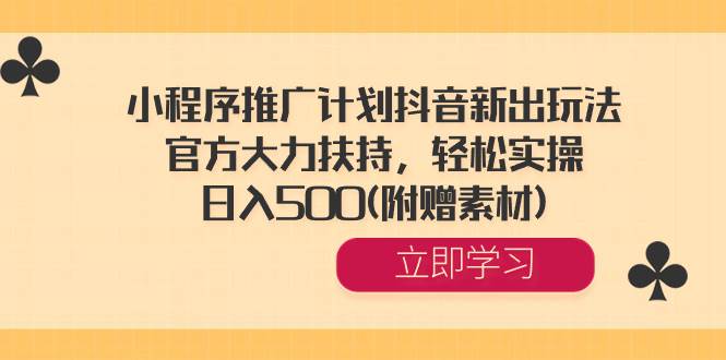 小程序推广计划抖音新出玩法，官方大力扶持，轻松实操，日入500(附赠素材)云创网-网创项目资源站-副业项目-创业项目-搞钱项目云创网