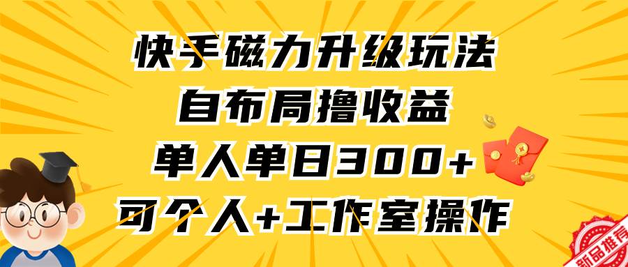 快手磁力升级玩法，自布局撸收益，单人单日300+，个人工作室均可操作云创网-网创项目资源站-副业项目-创业项目-搞钱项目云创网