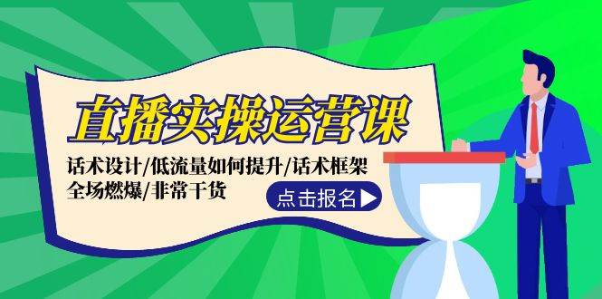 直播实操运营课：话术设计/低流量如何提升/话术框架/全场燃爆/非常干货云创网-网创项目资源站-副业项目-创业项目-搞钱项目云创网