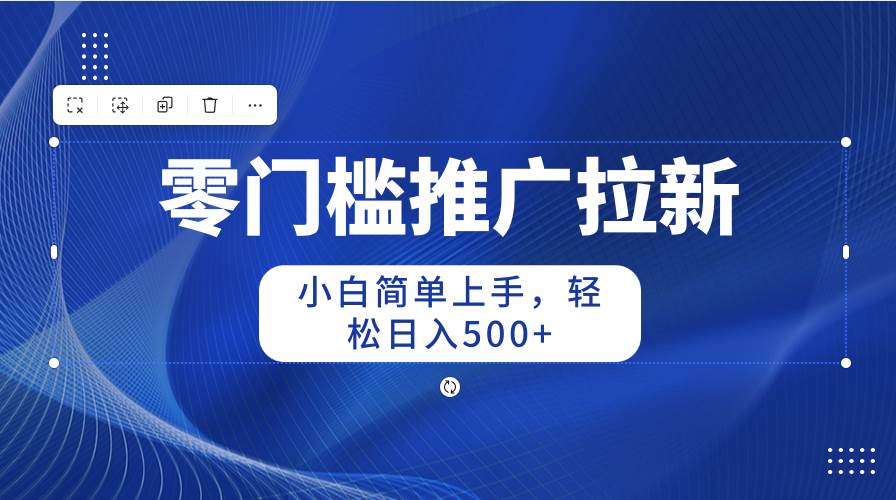 零门槛推广拉新，小白简单上手，轻松日入500+云创网-网创项目资源站-副业项目-创业项目-搞钱项目云创网