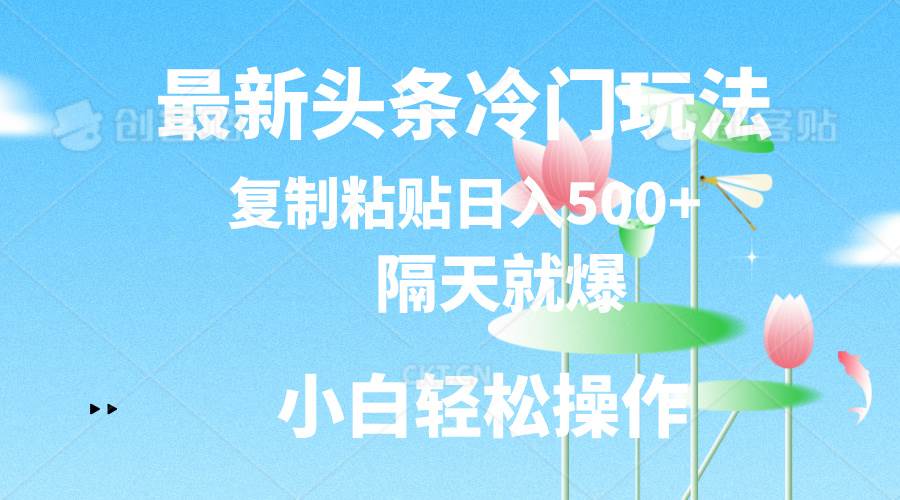 最新头条冷门玩法，隔天就爆，复制粘贴日入500+云创网-网创项目资源站-副业项目-创业项目-搞钱项目云创网