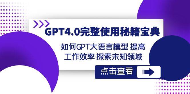 GPT4.0完整使用-秘籍宝典：如何GPT大语言模型 提高工作效率 探索未知领域云创网-网创项目资源站-副业项目-创业项目-搞钱项目云创网