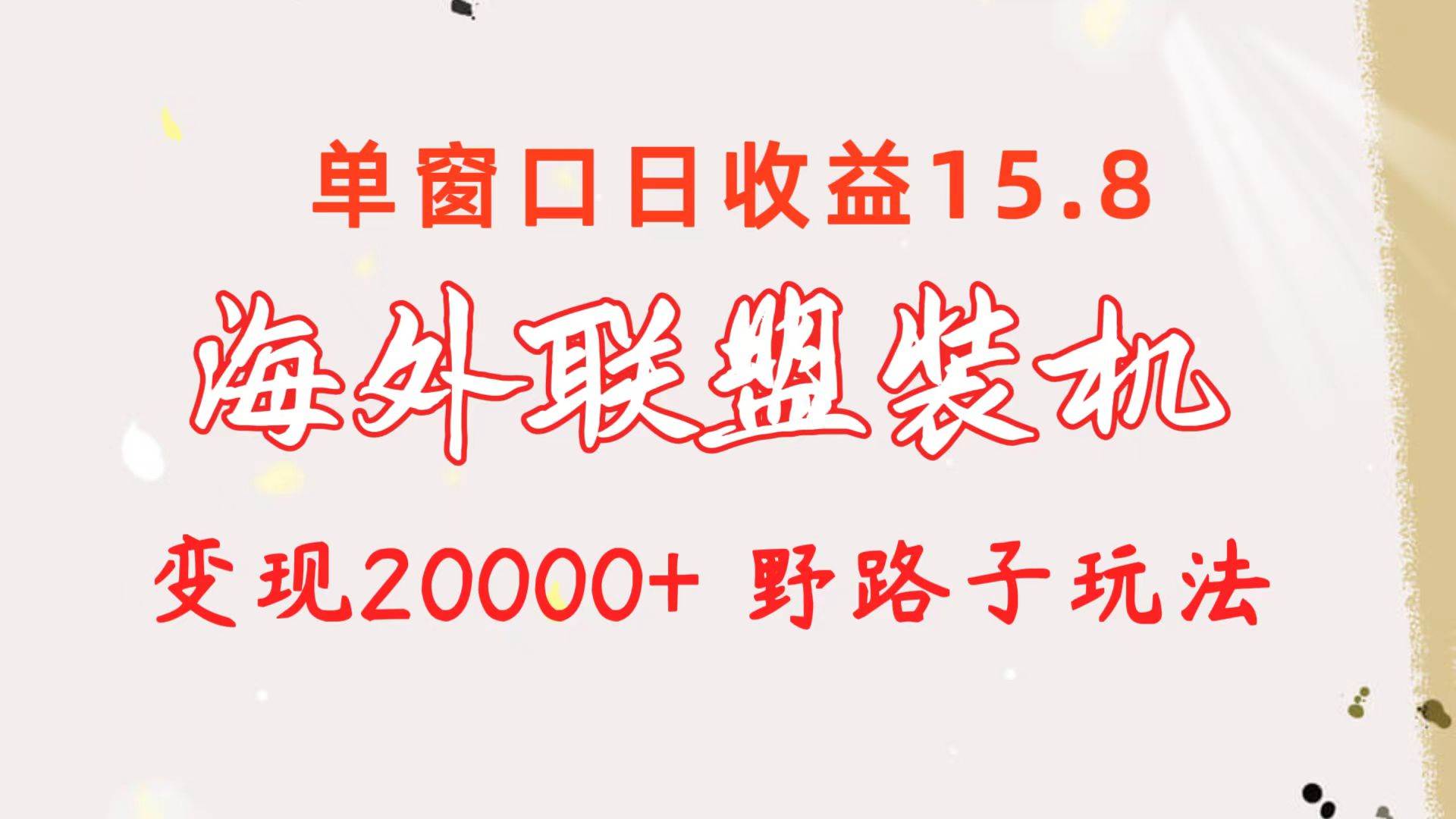 海外联盟装机 单窗口日收益15.8  变现20000+ 野路子玩法云创网-网创项目资源站-副业项目-创业项目-搞钱项目云创网