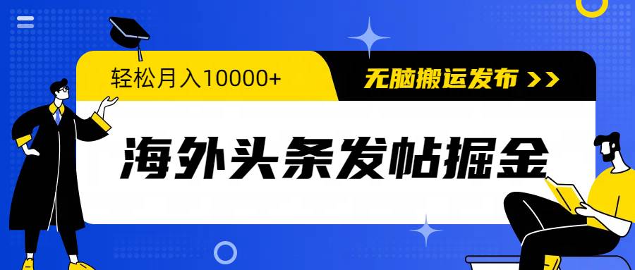 海外头条发帖掘金，轻松月入10000+，无脑搬运发布，新手小白无门槛云创网-网创项目资源站-副业项目-创业项目-搞钱项目云创网