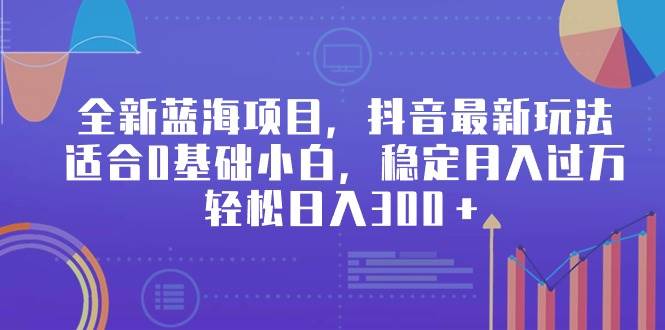 全新蓝海项目，抖音最新玩法，适合0基础小白，稳定月入过万，轻松日入300＋云创网-网创项目资源站-副业项目-创业项目-搞钱项目云创网