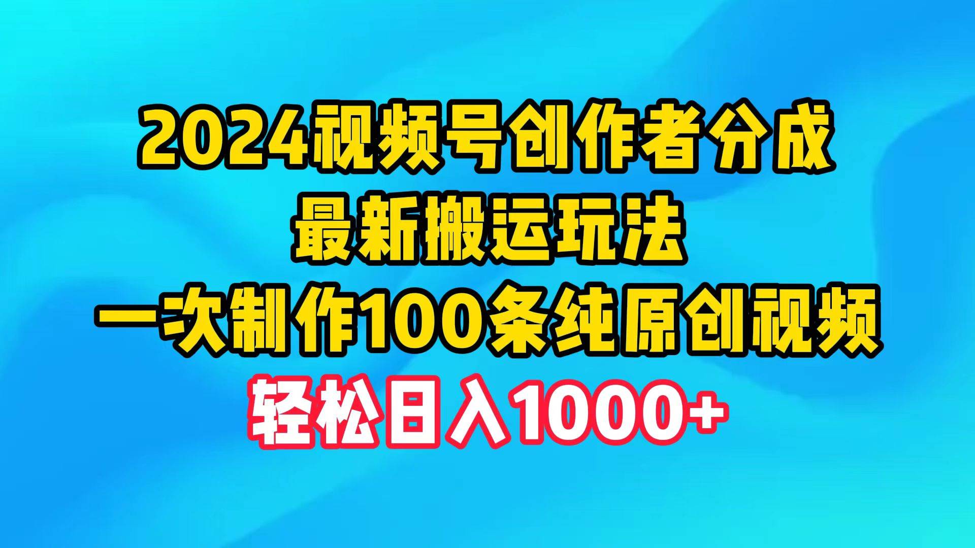 2024视频号创作者分成，最新搬运玩法，一次制作100条纯原创视频，日入1000+云创网-网创项目资源站-副业项目-创业项目-搞钱项目云创网