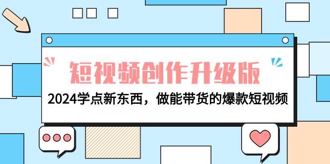 电商人必看-短视频创作升级版：2024学点新东西，做能带货的爆款短视频云创网-网创项目资源站-副业项目-创业项目-搞钱项目云创网