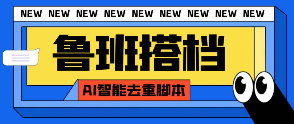 外面收费299的鲁班搭档视频AI智能全自动去重脚本，搬运必备神器【AI智能脚本】云创网-网创项目资源站-副业项目-创业项目-搞钱项目云创网