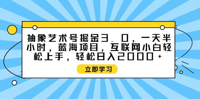 抽象艺术号掘金3.0，一天半小时 ，蓝海项目， 互联网小白轻松上手，轻松…云创网-网创项目资源站-副业项目-创业项目-搞钱项目云创网