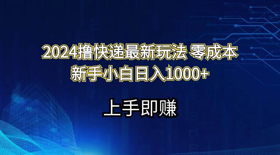 2024撸快递最新玩法零成本新手小白日入1000+云创网-网创项目资源站-副业项目-创业项目-搞钱项目云创网