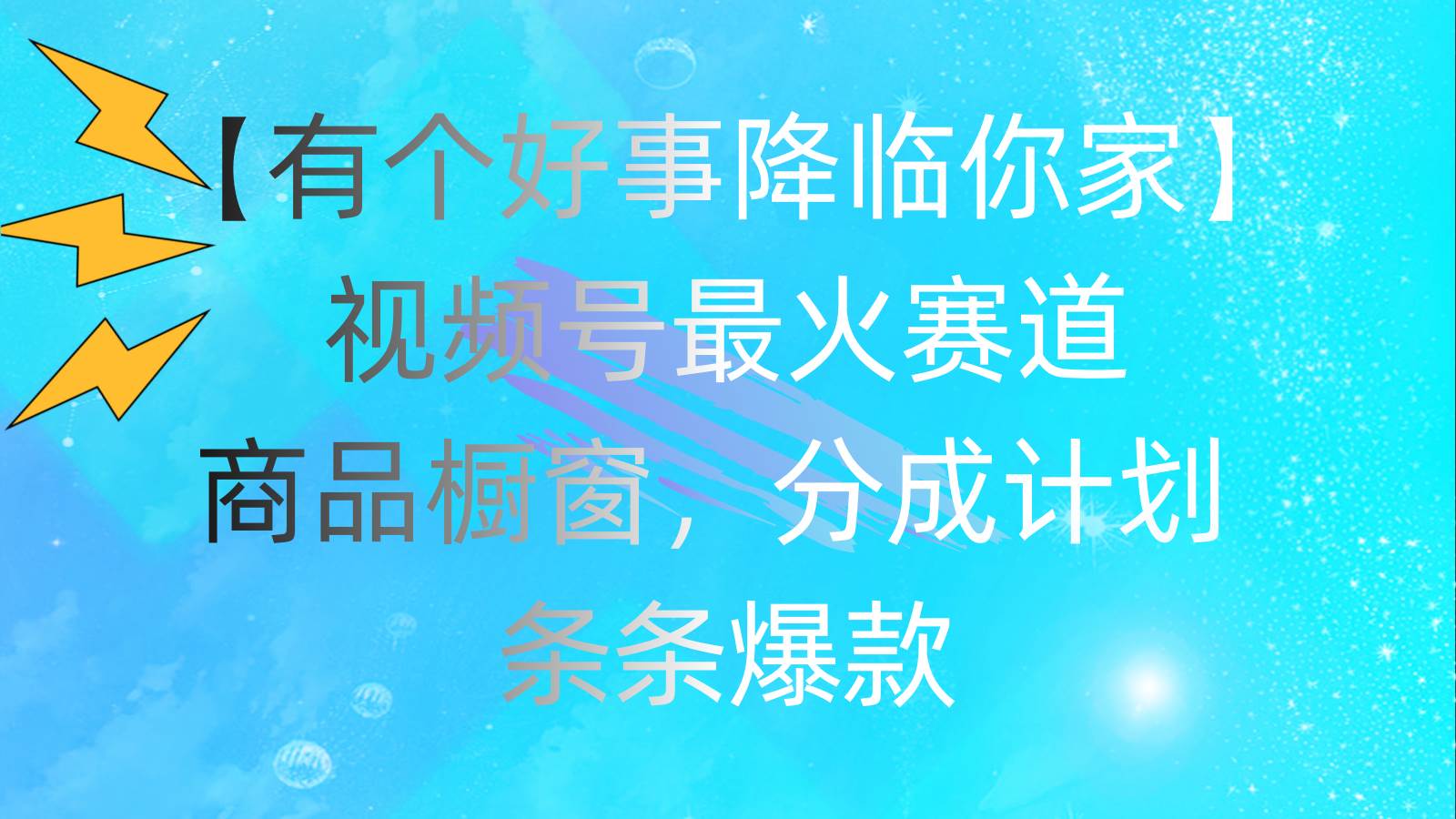 有个好事 降临你家：视频号最火赛道，商品橱窗，分成计划 条条爆款，每…云创网-网创项目资源站-副业项目-创业项目-搞钱项目云创网